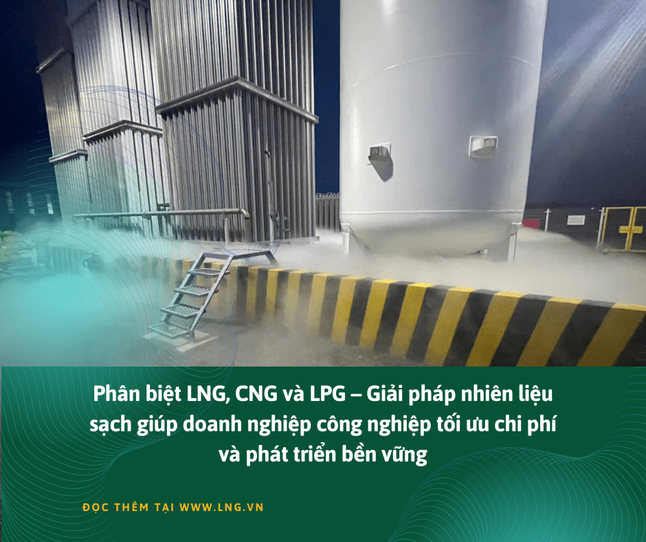 Phân biệt LNG, CNG và LPG – Chìa khóa lựa chọn nhiên liệu sạch, hiệu quả cho doanh nghiệp công nghiệp